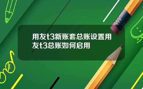 用友t3新账套总账设置用友t3总账如何启用