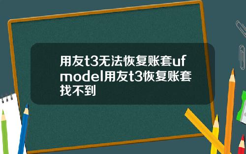 用友t3无法恢复账套ufmodel用友t3恢复账套找不到