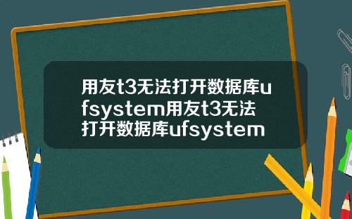 用友t3无法打开数据库ufsystem用友t3无法打开数据库ufsystem