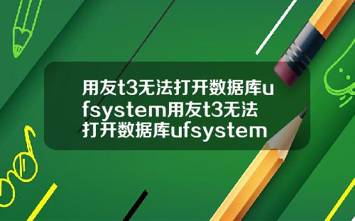 用友t3无法打开数据库ufsystem用友t3无法打开数据库ufsystem