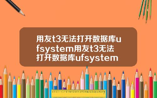 用友t3无法打开数据库ufsystem用友t3无法打开数据库ufsystem