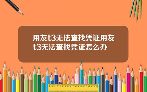 用友t3无法查找凭证用友t3无法查找凭证怎么办