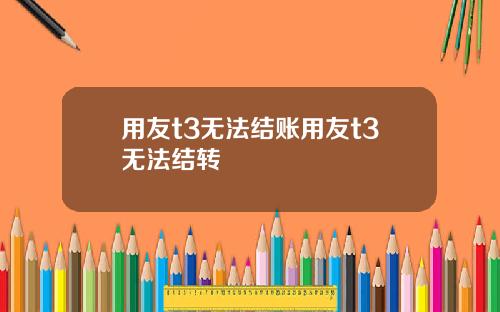 用友t3无法结账用友t3无法结转