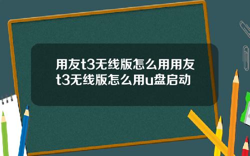 用友t3无线版怎么用用友t3无线版怎么用u盘启动