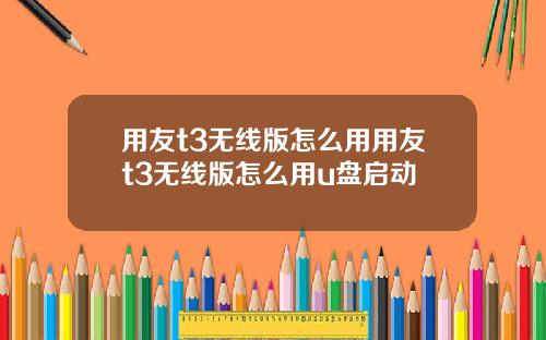 用友t3无线版怎么用用友t3无线版怎么用u盘启动