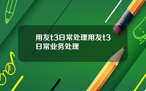 用友t3日常处理用友t3日常业务处理