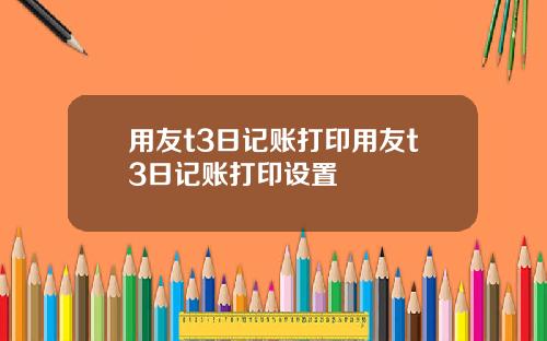 用友t3日记账打印用友t3日记账打印设置