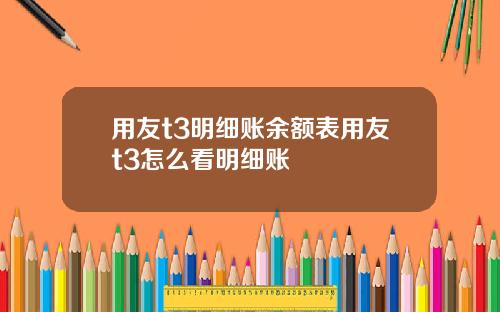 用友t3明细账余额表用友t3怎么看明细账