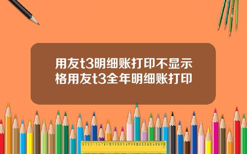 用友t3明细账打印不显示格用友t3全年明细账打印