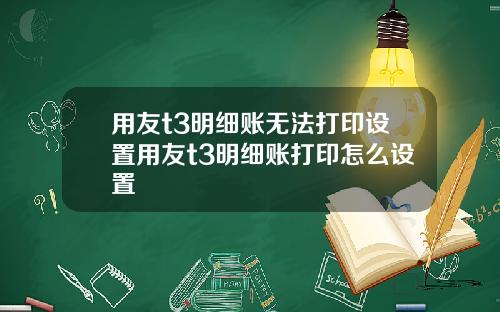 用友t3明细账无法打印设置用友t3明细账打印怎么设置