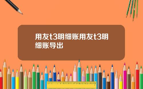 用友t3明细账用友t3明细账导出