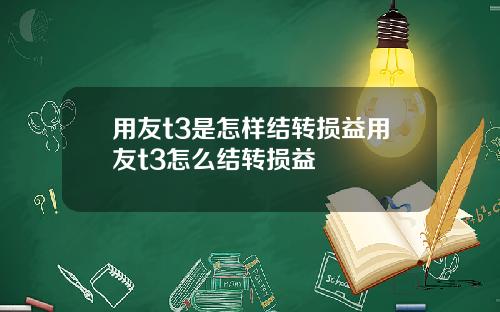 用友t3是怎样结转损益用友t3怎么结转损益