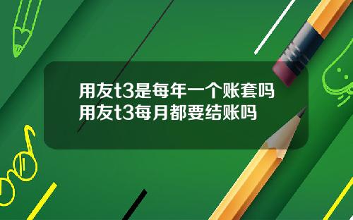用友t3是每年一个账套吗用友t3每月都要结账吗