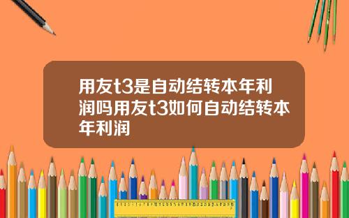 用友t3是自动结转本年利润吗用友t3如何自动结转本年利润