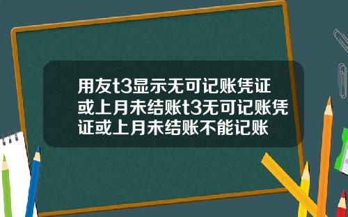 用友t3显示无可记账凭证或上月未结账t3无可记账凭证或上月未结账不能记账