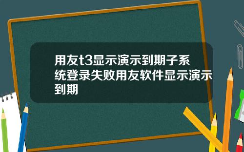 用友t3显示演示到期子系统登录失败用友软件显示演示到期