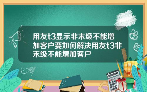 用友t3显示非末级不能增加客户要如何解决用友t3非末级不能增加客户