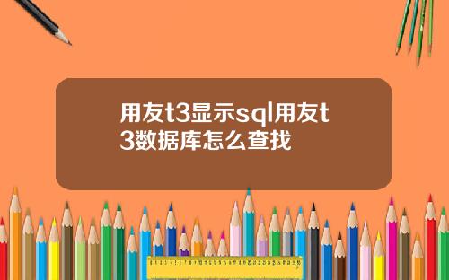 用友t3显示sql用友t3数据库怎么查找