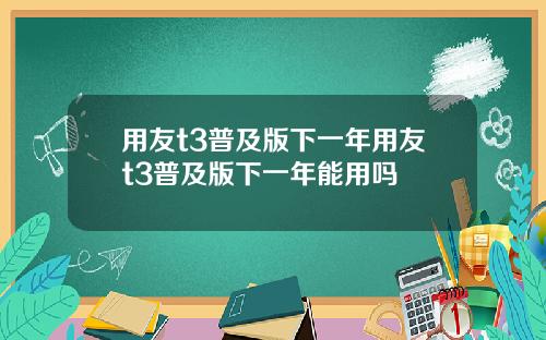 用友t3普及版下一年用友t3普及版下一年能用吗