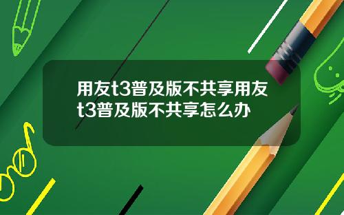 用友t3普及版不共享用友t3普及版不共享怎么办