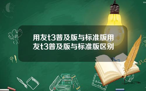 用友t3普及版与标准版用友t3普及版与标准版区别