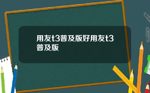 用友t3普及版好用友t3普及版