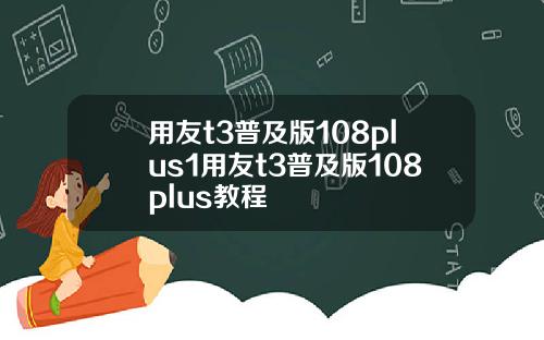 用友t3普及版108plus1用友t3普及版108plus教程