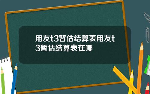 用友t3暂估结算表用友t3暂估结算表在哪