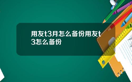 用友t3月怎么备份用友t3怎么备份