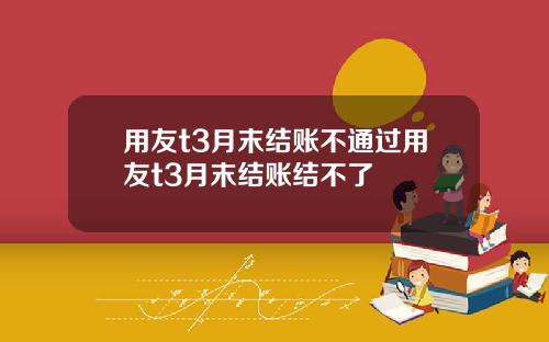 用友t3月末结账不通过用友t3月末结账结不了