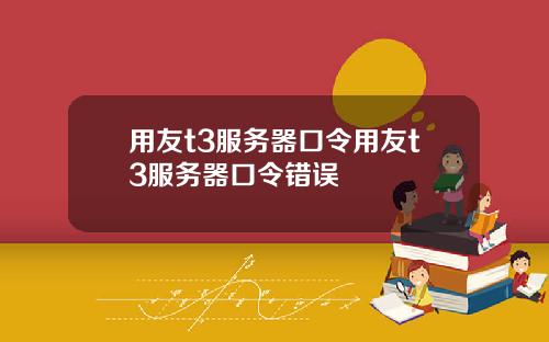 用友t3服务器口令用友t3服务器口令错误