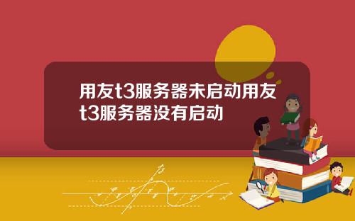 用友t3服务器未启动用友t3服务器没有启动