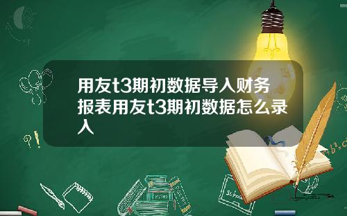 用友t3期初数据导入财务报表用友t3期初数据怎么录入