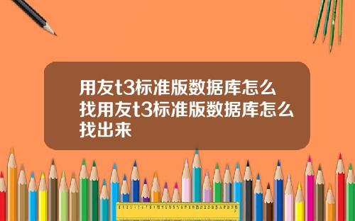 用友t3标准版数据库怎么找用友t3标准版数据库怎么找出来