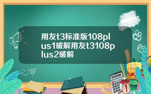 用友t3标准版108plus1破解用友t3108plus2破解