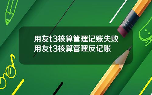 用友t3核算管理记账失败用友t3核算管理反记账