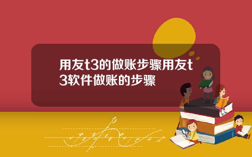 用友t3的做账步骤用友t3软件做账的步骤