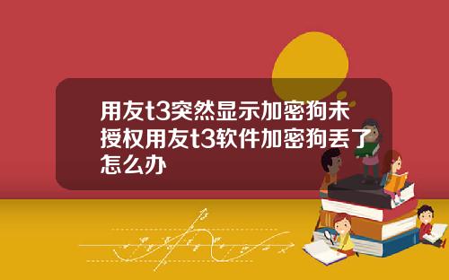 用友t3突然显示加密狗未授权用友t3软件加密狗丢了怎么办