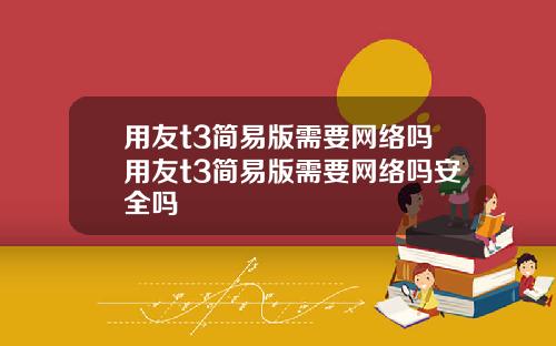 用友t3简易版需要网络吗用友t3简易版需要网络吗安全吗