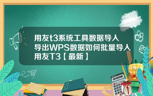 用友t3系统工具数据导入导出WPS数据如何批量导入用友T3【最新】