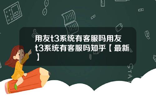 用友t3系统有客服吗用友t3系统有客服吗知乎【最新】