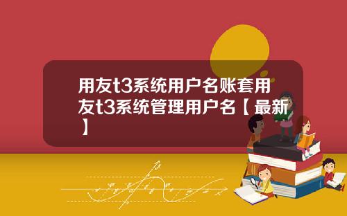 用友t3系统用户名账套用友t3系统管理用户名【最新】