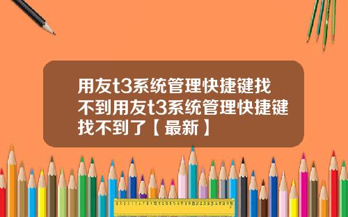 用友t3系统管理快捷键找不到用友t3系统管理快捷键找不到了【最新】