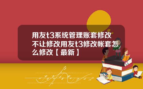 用友t3系统管理账套修改不让修改用友t3修改帐套怎么修改【最新】