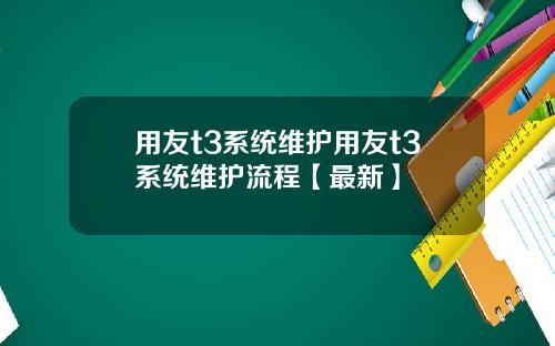 用友t3系统维护用友t3系统维护流程【最新】