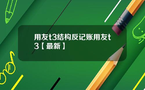 用友t3结构反记账用友t3【最新】