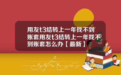 用友t3结转上一年找不到账套用友t3结转上一年找不到账套怎么办【最新】