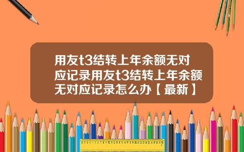 用友t3结转上年余额无对应记录用友t3结转上年余额无对应记录怎么办【最新】