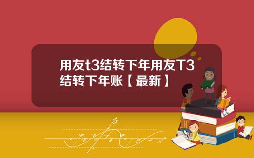 用友t3结转下年用友T3结转下年账【最新】