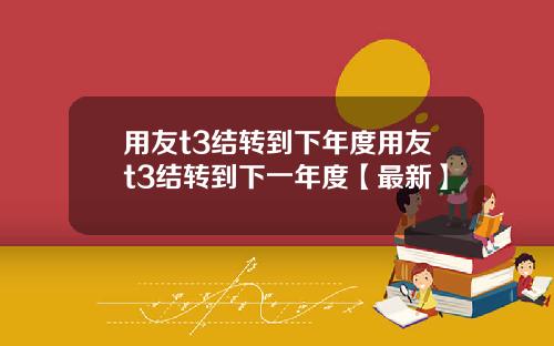 用友t3结转到下年度用友t3结转到下一年度【最新】